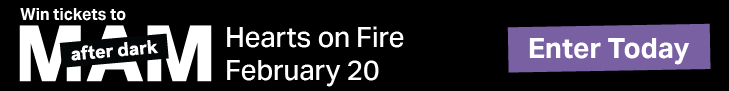 Win tickets to MAM After Dark Hearts on Fire. February 20. Enter Today.